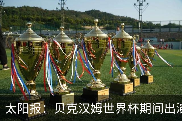 太阳报：贝克汉姆世界杯期间出演一系列广告，赚了1900万英镑